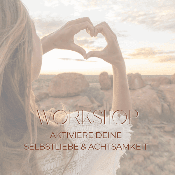 WORKSHOP : Aktiviere deine Selbstliebe & Achtsamkeit